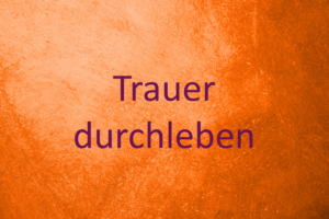 Trauer durchleben